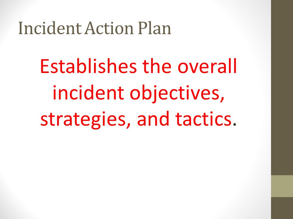 Incident Action Plan Establishes the overall incident objectives, strategies, and tactics.
