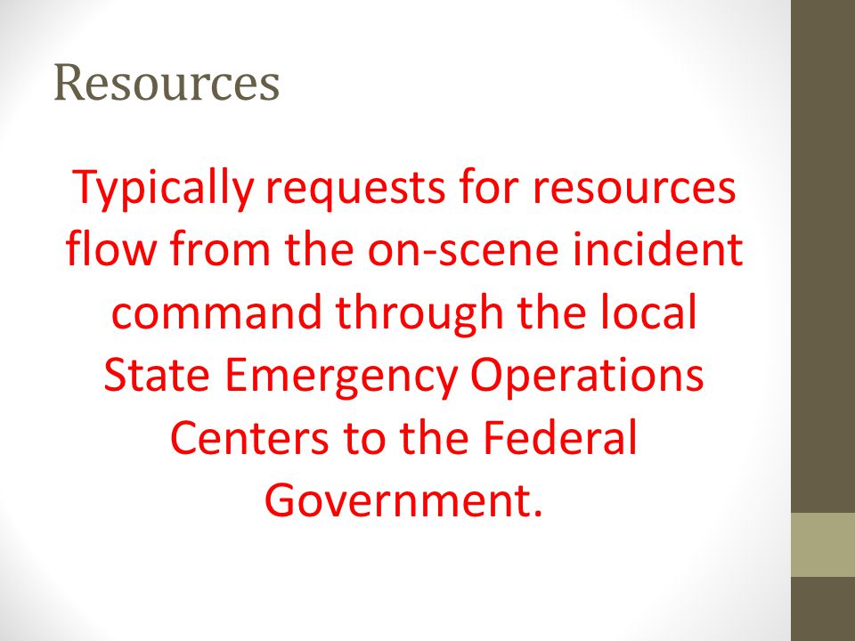 Resources Typically requests for resources flow from the on-scene incident command through the local State Emergency Operations Centers to the Federal Government.
