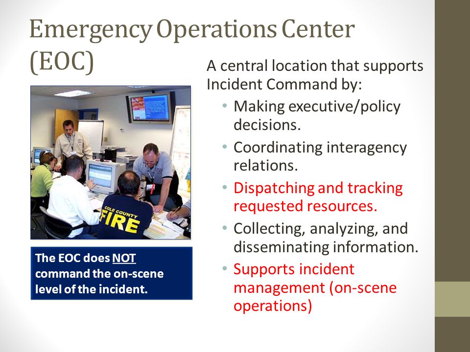 Emergency Operations Center (EOC) A central location that supports Incident Command by: Making executive/policy decisions.