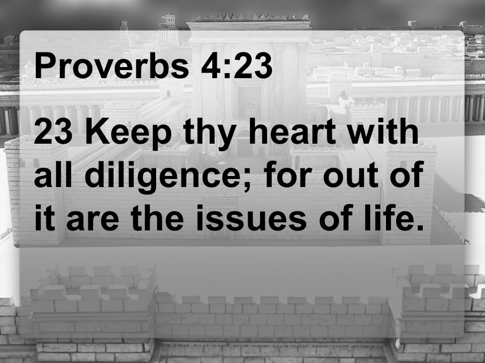 Proverbs 4:23 23 Keep thy heart with all diligence; for out of it are the issues of life.