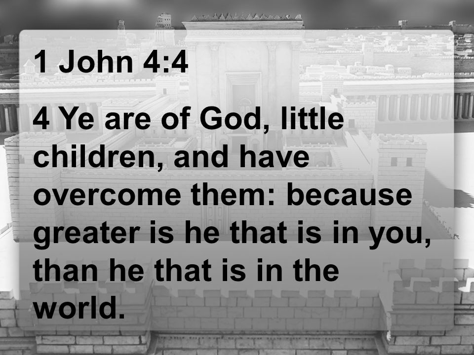1 John 4:4 4 Ye are of God, little children, and have overcome them: because greater is he that is in you, than he that is in the world.