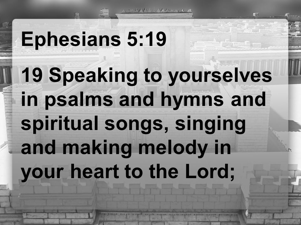 Ephesians 5:19 19 Speaking to yourselves in psalms and hymns and spiritual songs, singing and making melody in your heart to the Lord;