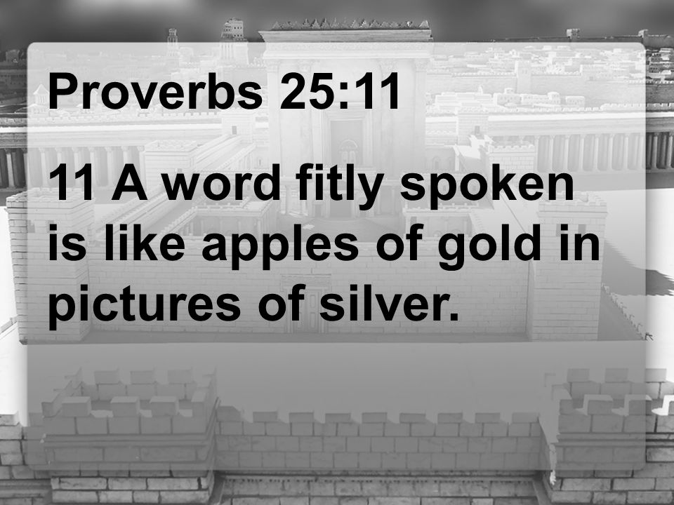 Proverbs 25:11 11 A word fitly spoken is like apples of gold in pictures of silver.