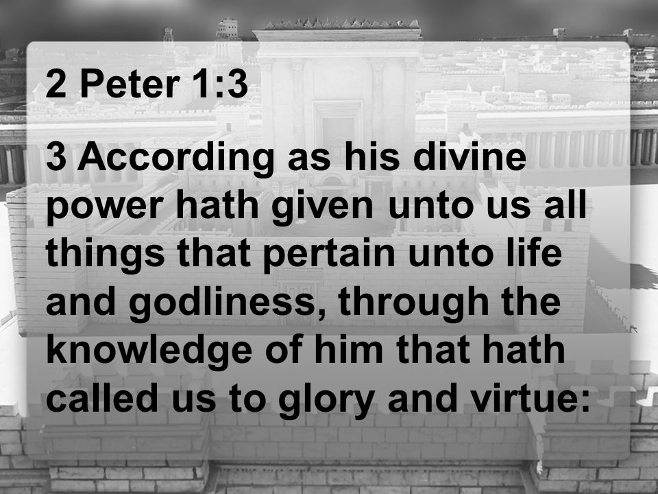 2 Peter 1:3 3 According as his divine power hath given unto us all things that pertain unto life and godliness, through the knowledge of him that hath called us to glory and virtue: