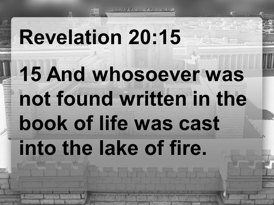 Revelation 20:15 15 And whosoever was not found written in the book of life was cast into the lake of fire.