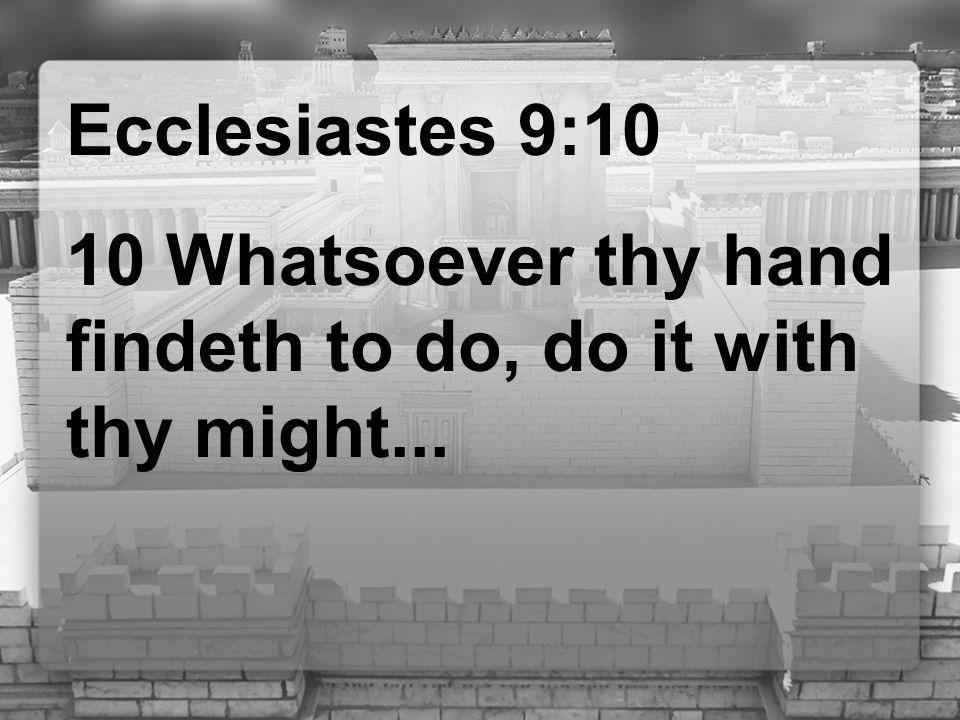 Ecclesiastes 9:10 10 Whatsoever thy hand findeth to do, do it with thy might...