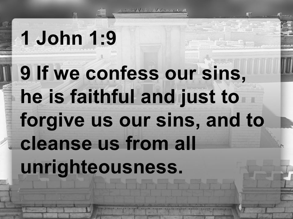1 John 1:9 9 If we confess our sins, he is faithful and just to forgive us our sins, and to cleanse us from all unrighteousness.