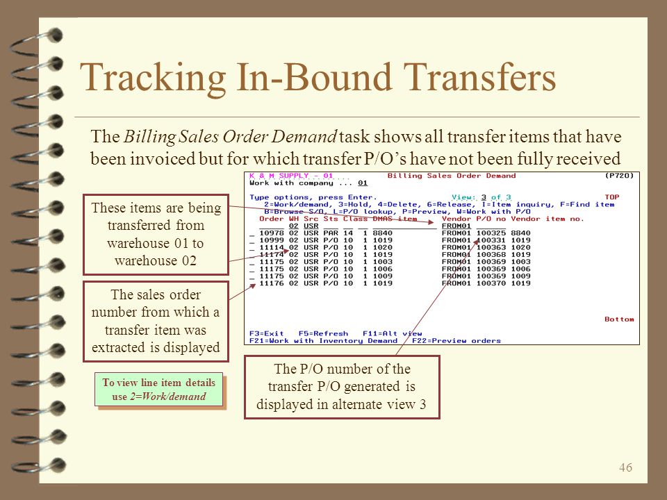 45 Tracking In-Bound Transfers 4 Contents of transfer orders generated but not yet fully received in purchasing can be viewed using –The Work with Billing Sales Order Demand task –The Work with Inventory Demand by Item task