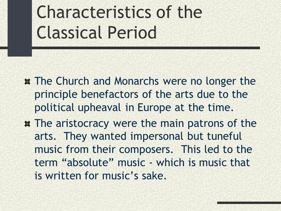 Characteristics of the Classical Period The Church and Monarchs were no longer the principle benefactors of the arts due to the political upheaval in Europe at the time.