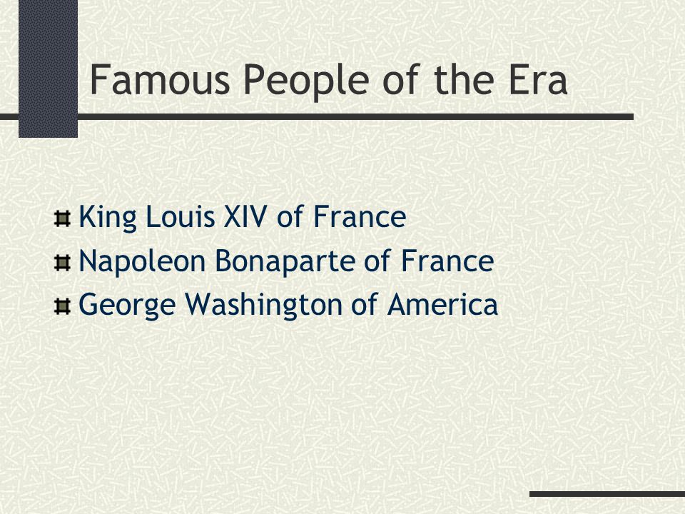 Famous People of the Era King Louis XIV of France Napoleon Bonaparte of France George Washington of America