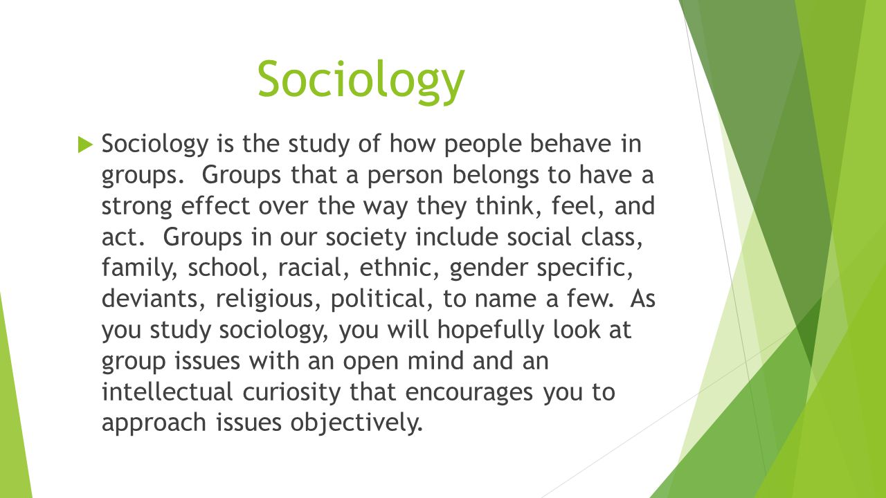 Sociology  Sociology is the study of how people behave in groups.