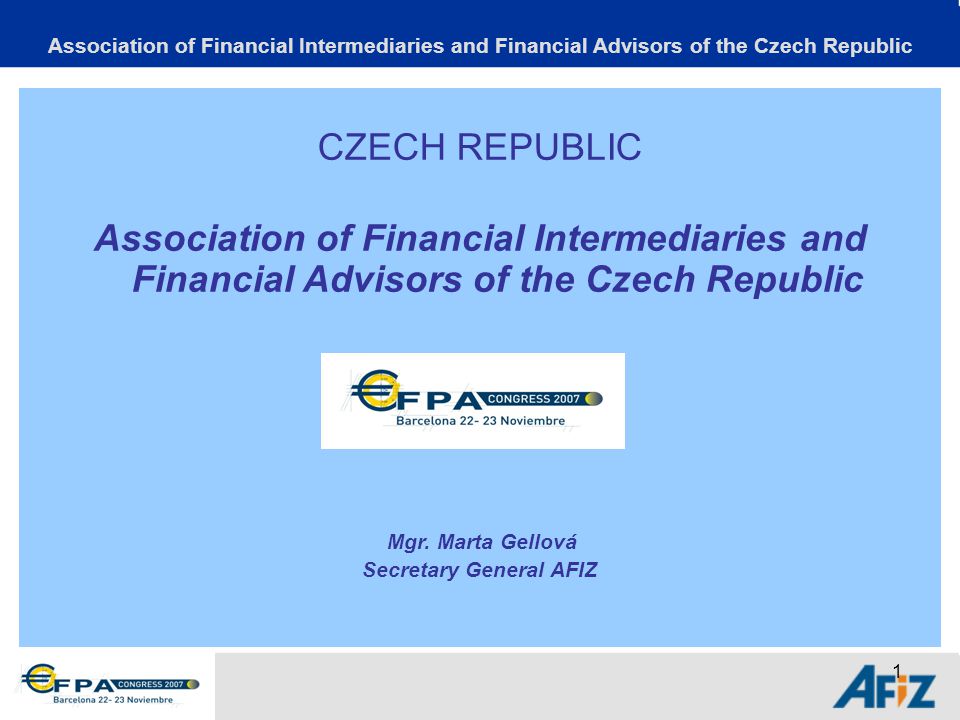 1 Association of Financial Intermediaries and Financial Advisors of the Czech Republic CZECH REPUBLIC Association of Financial Intermediaries and Financial Advisors of the Czech Republic Mgr.