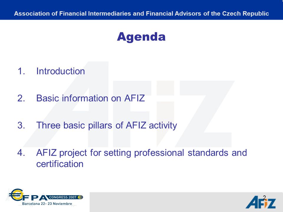 2 Agenda 1.Introduction 2.Basic information on AFIZ 3.Three basic pillars of AFIZ activity 4.AFIZ project for setting professional standards and certification Association of Financial Intermediaries and Financial Advisors of the Czech Republic