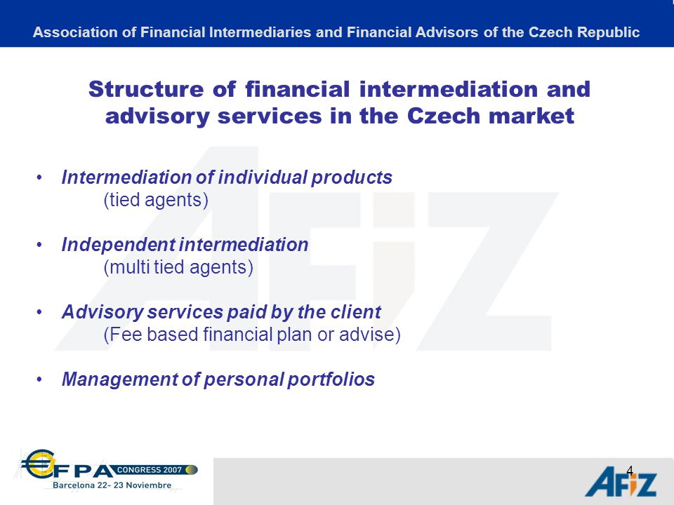 4 Intermediation of individual products (tied agents) Independent intermediation (multi tied agents) Advisory services paid by the client (Fee based financial plan or advise) Management of personal portfolios Structure of financial intermediation and advisory services in the Czech market Association of Financial Intermediaries and Financial Advisors of the Czech Republic
