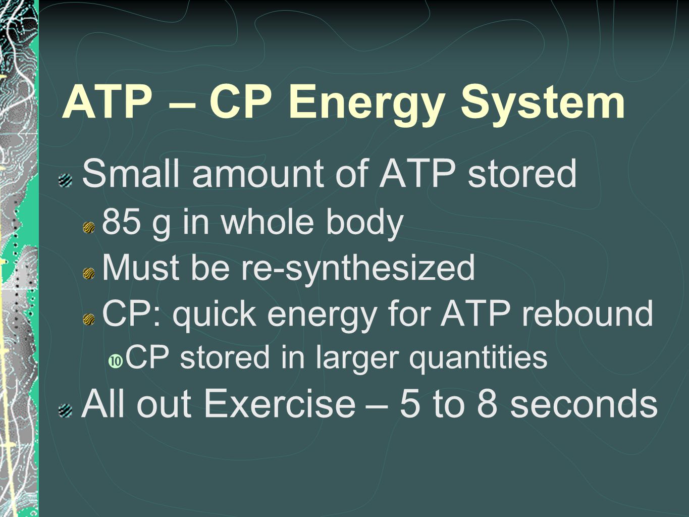 ATP – CP Energy System Small amount of ATP stored 85 g in whole body Must be re-synthesized CP: quick energy for ATP rebound  CP stored in larger quantities All out Exercise – 5 to 8 seconds