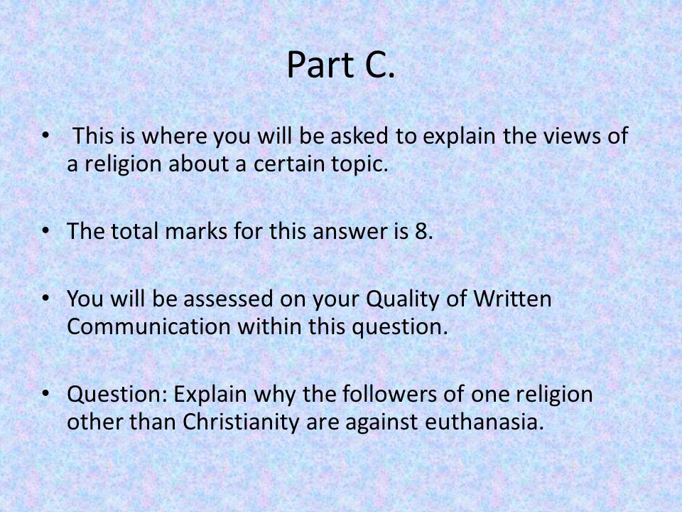 Part C. This is where you will be asked to explain the views of a religion about a certain topic.