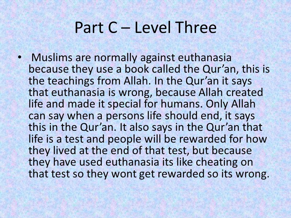 Part C – Level Three Muslims are normally against euthanasia because they use a book called the Qur’an, this is the teachings from Allah.