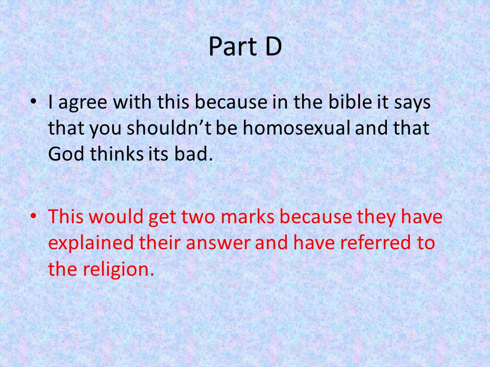 Part D I agree with this because in the bible it says that you shouldn’t be homosexual and that God thinks its bad.