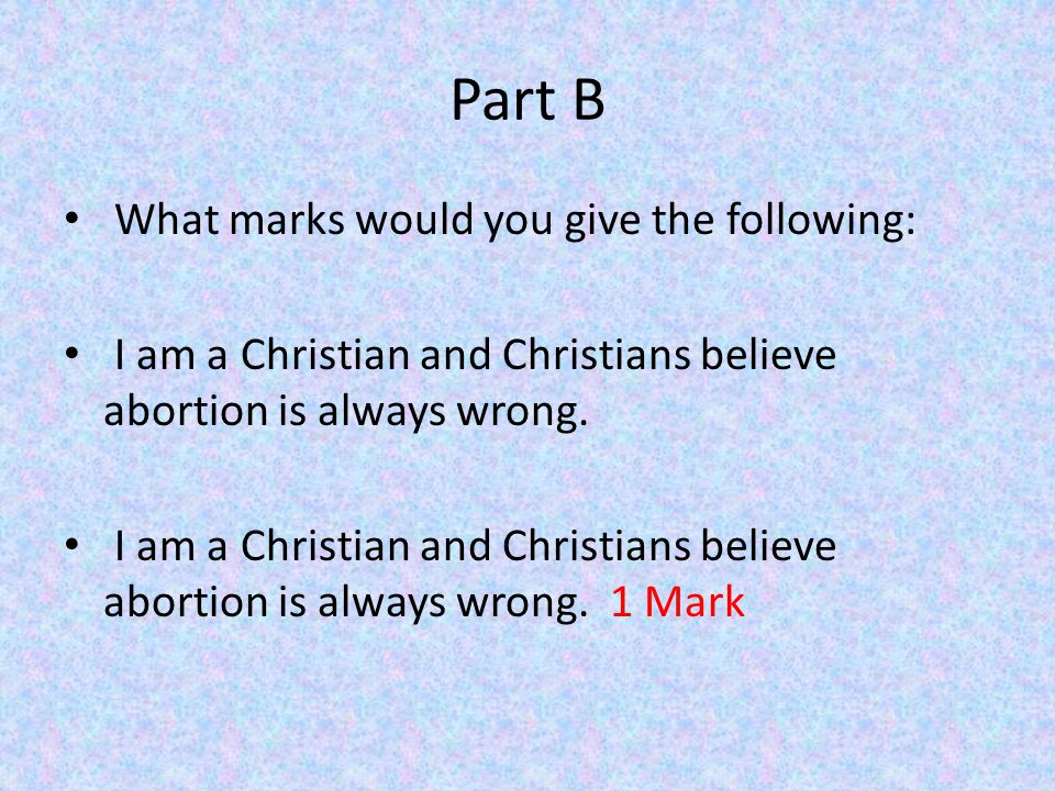 Part B What marks would you give the following: I am a Christian and Christians believe abortion is always wrong.