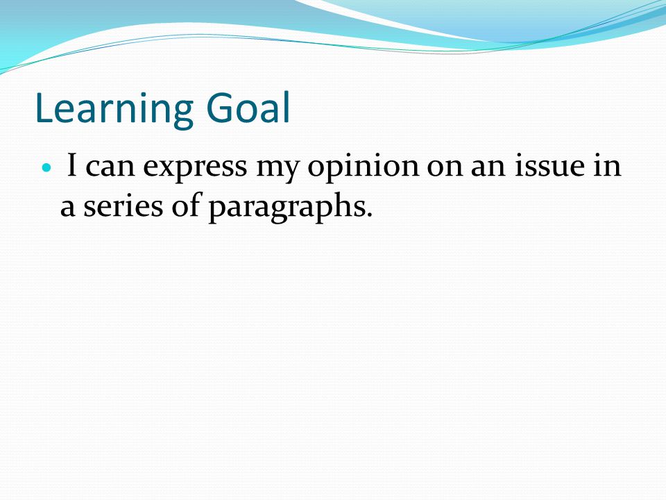 Learning Goal I can express my opinion on an issue in a series of paragraphs.