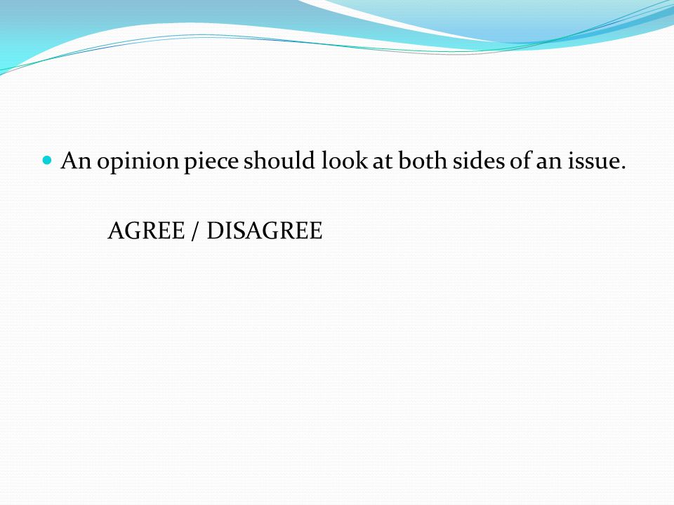An opinion piece should look at both sides of an issue. AGREE / DISAGREE