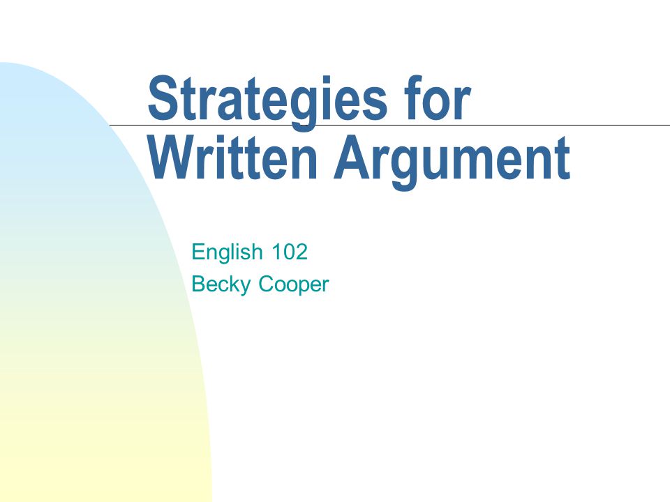 Strategies for Written Argument English 102 Becky Cooper