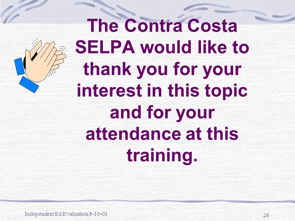 Independent Ed Evaluation The Contra Costa SELPA would like to thank you for your interest in this topic and for your attendance at this training.