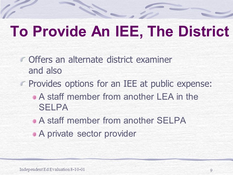 Independent Ed Evaluation To Provide An IEE, The District Offers an alternate district examiner and also Provides options for an IEE at public expense: A staff member from another LEA in the SELPA A staff member from another SELPA A private sector provider