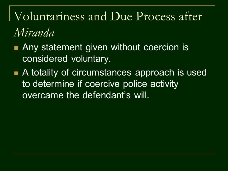 Voluntariness and Due Process after Miranda Any statement given without coercion is considered voluntary.