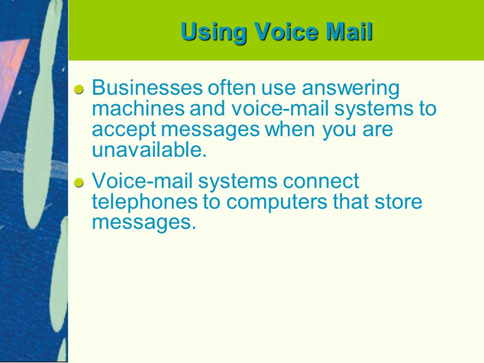 Using Voice Mail Businesses often use answering machines and voic systems to accept messages when you are unavailable.