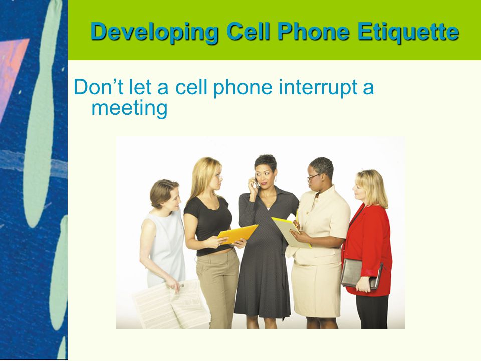 Developing Cell Phone Etiquette Don’t let a cell phone interrupt a meeting