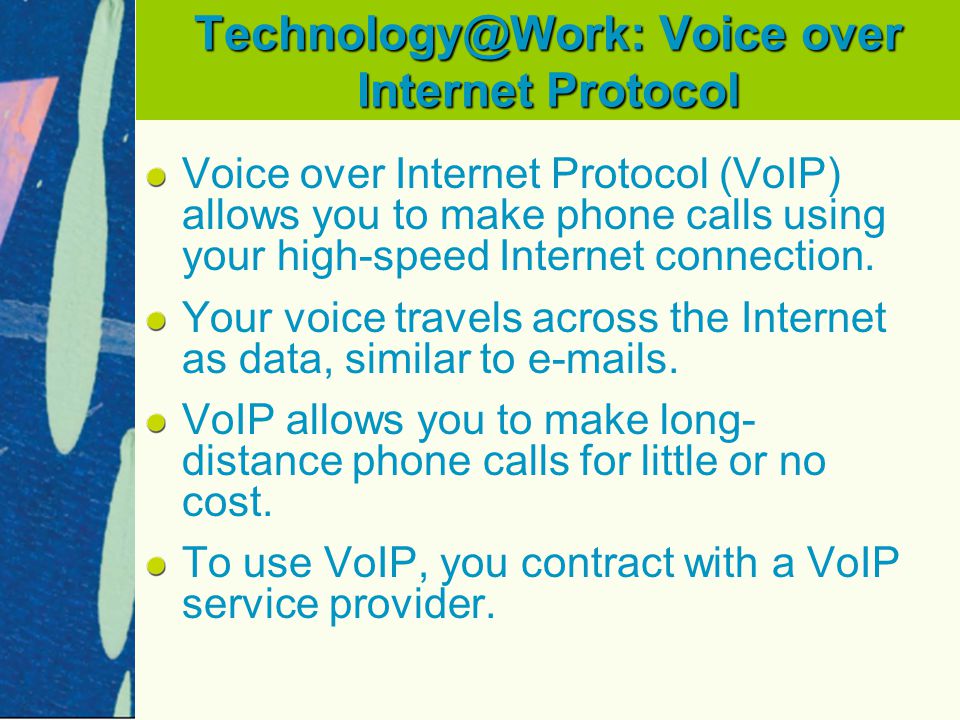 Voice over Internet Protocol Voice over Internet Protocol (VoIP) allows you to make phone calls using your high-speed Internet connection.