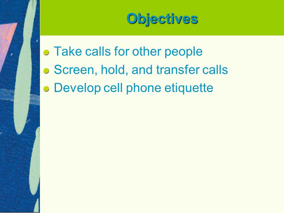 Objectives Take calls for other people Screen, hold, and transfer calls Develop cell phone etiquette