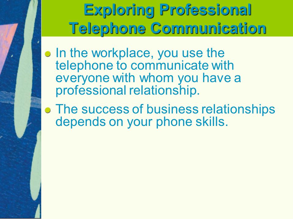 Exploring Professional Telephone Communication In the workplace, you use the telephone to communicate with everyone with whom you have a professional relationship.
