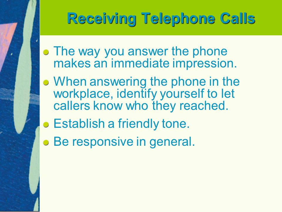 Receiving Telephone Calls The way you answer the phone makes an immediate impression.