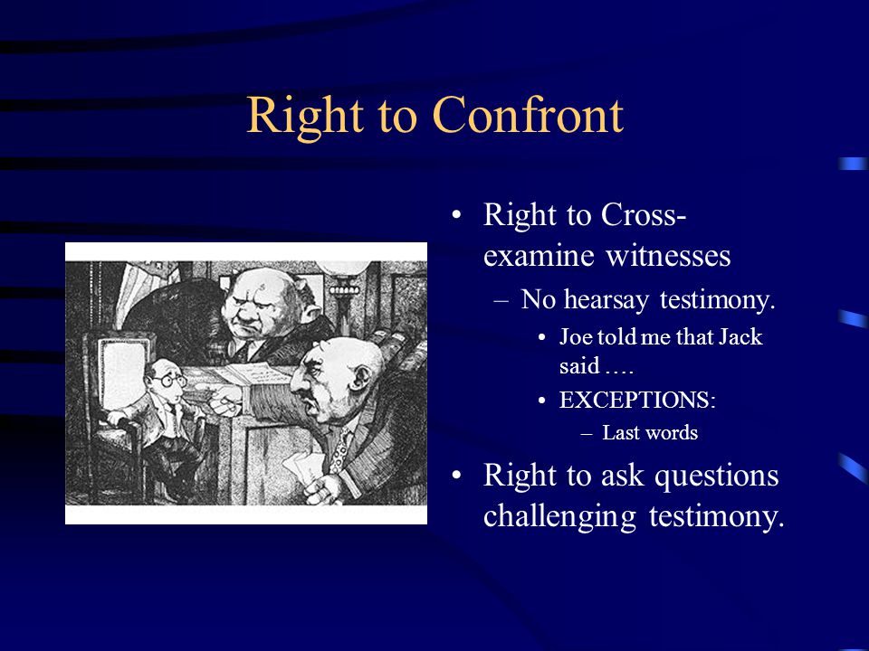 Right to Confront Right to Cross- examine witnesses –No hearsay testimony.