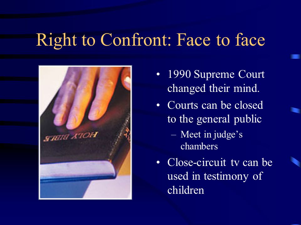 Right to Confront: Face to face 1990 Supreme Court changed their mind.