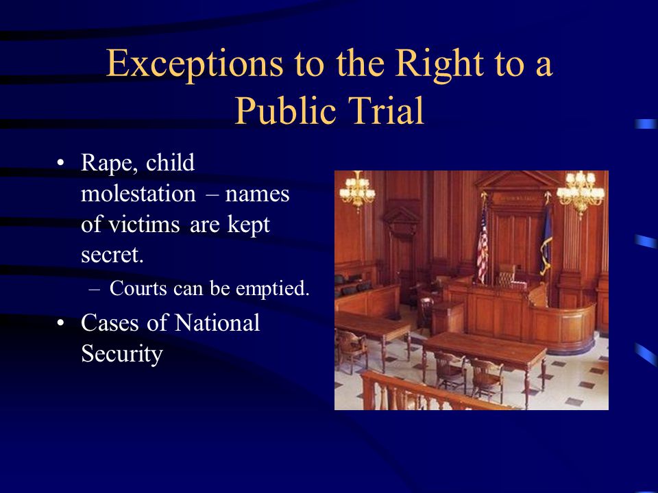 Exceptions to the Right to a Public Trial Rape, child molestation – names of victims are kept secret.