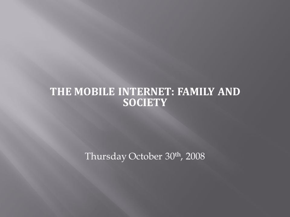 THE MOBILE INTERNET: FAMILY AND SOCIETY Thursday October 30 th, 2008
