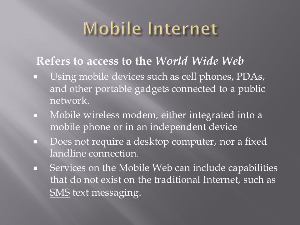Refers to access to the World Wide Web  Using mobile devices such as cell phones, PDAs, and other portable gadgets connected to a public network.