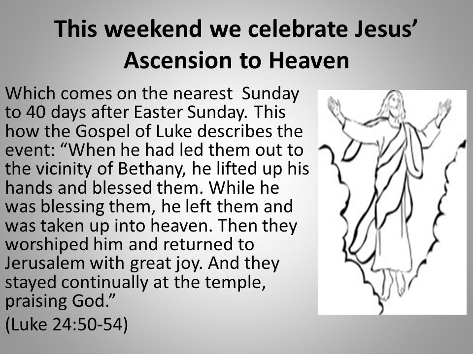 This weekend we celebrate Jesus’ Ascension to Heaven Which comes on the nearest Sunday to 40 days after Easter Sunday.