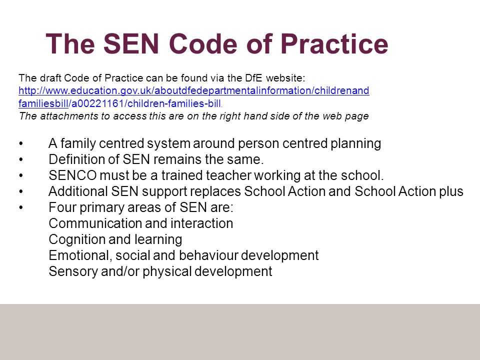 The SEN Code of Practice The draft Code of Practice can be found via the DfE website:   familiesbillfamiliesbill/a /children-families-bill.
