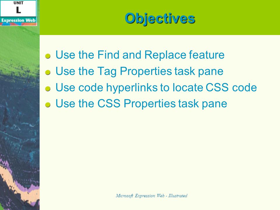Objectives Use the Find and Replace feature Use the Tag Properties task pane Use code hyperlinks to locate CSS code Use the CSS Properties task pane Microsoft Expression Web - Illustrated