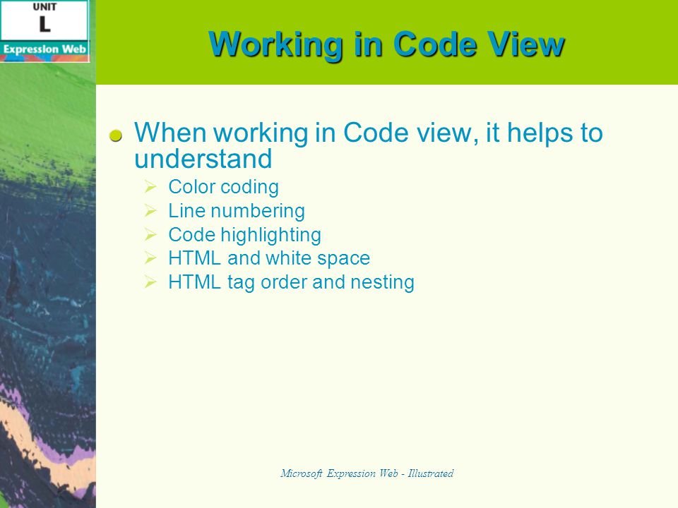 Working in Code View When working in Code view, it helps to understand  Color coding  Line numbering  Code highlighting  HTML and white space  HTML tag order and nesting Microsoft Expression Web - Illustrated