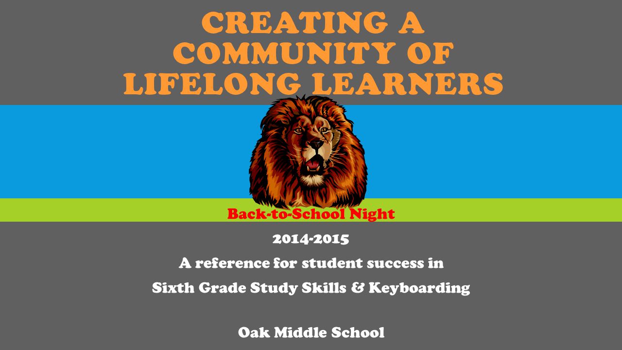 CREATING A COMMUNITY OF LIFELONG LEARNERS Back-to-School Night A reference for student success in Sixth Grade Study Skills & Keyboarding Oak Middle School
