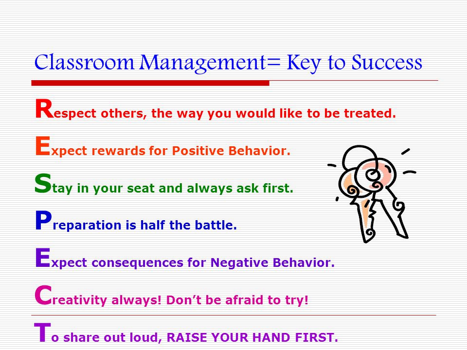 Classroom Management= Key to Success R espect others, the way you would like to be treated.