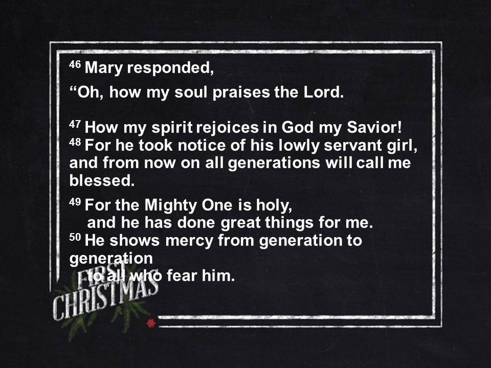 46 Mary responded, Oh, how my soul praises the Lord.