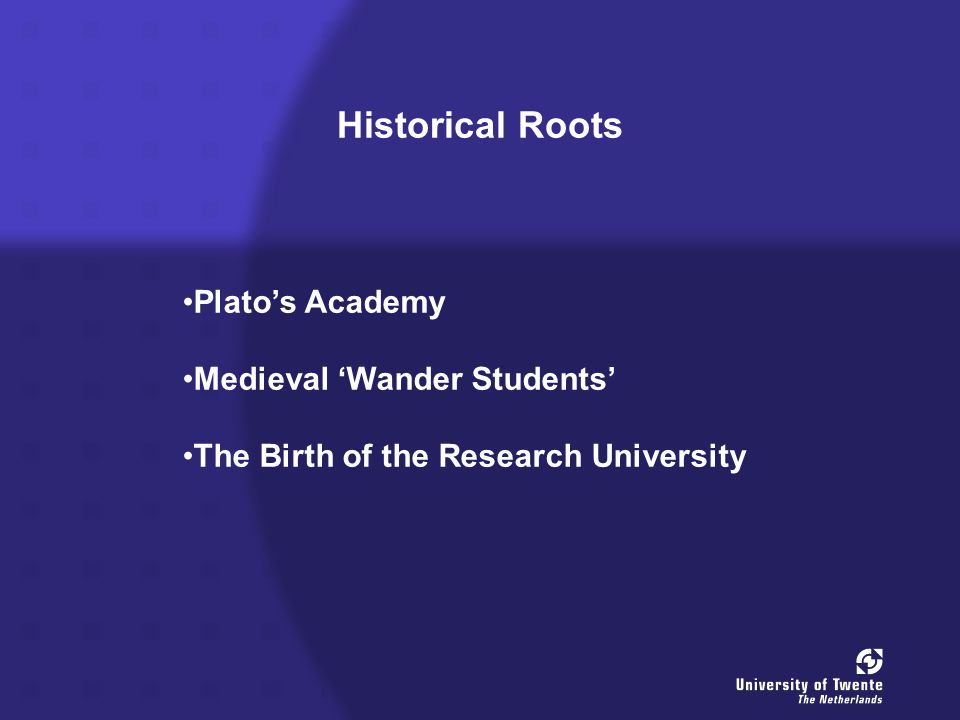 Historical Roots Plato’s Academy Medieval ‘Wander Students’ The Birth of the Research University