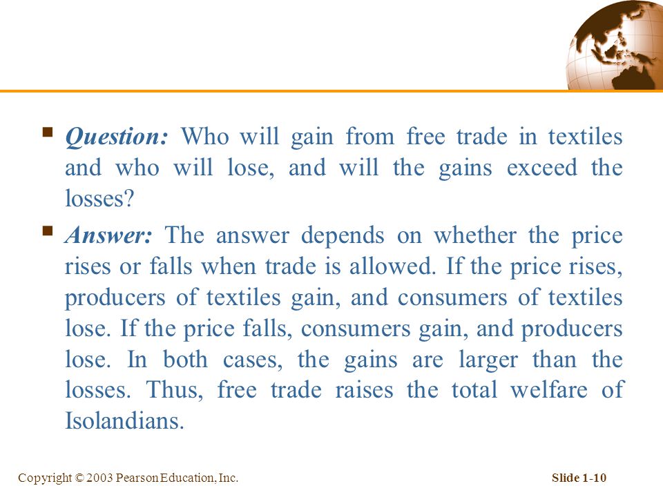 Copyright © 2003 Pearson Education, Inc.Slide 1-10  Question: Who will gain from free trade in textiles and who will lose, and will the gains exceed the losses.