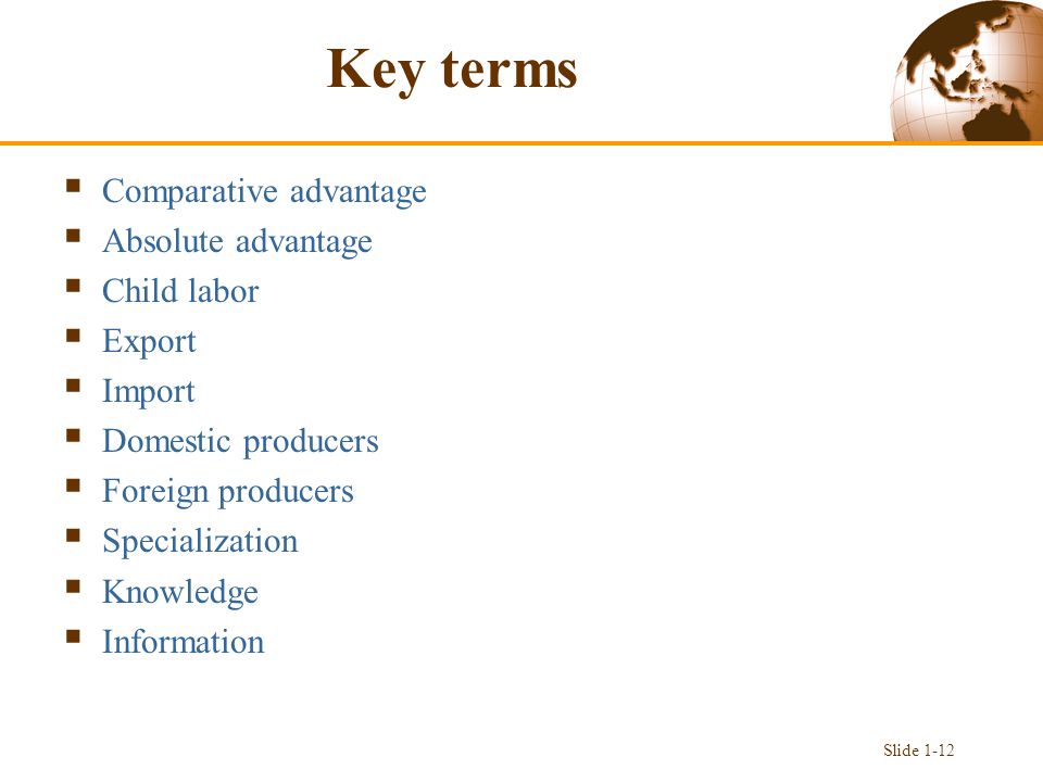 Key terms  Comparative advantage  Absolute advantage  Child labor  Export  Import  Domestic producers  Foreign producers  Specialization  Knowledge  Information Slide 1-12